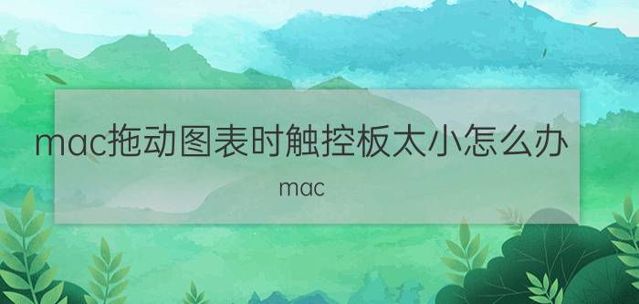 mac拖动图表时触控板太小怎么办 mac book air绘画软件？